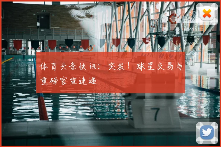 体育头条快讯:突发!球星交易与重磅官宣速递