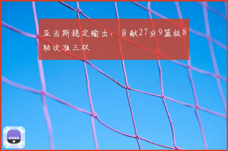 亚当斯稳定输出,贡献27分9篮板8助攻准三双