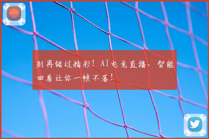 别再错过精彩!AI电竞直播,智能回看让你一帧不落!