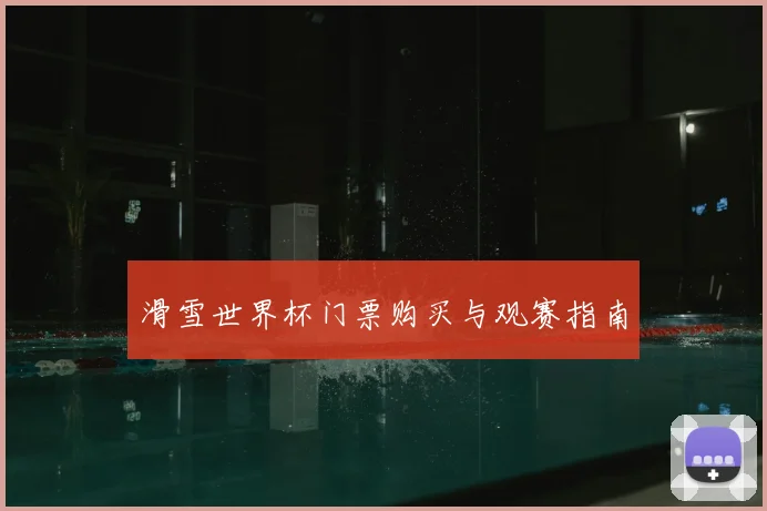 滑雪世界杯门票购买与观赛指南