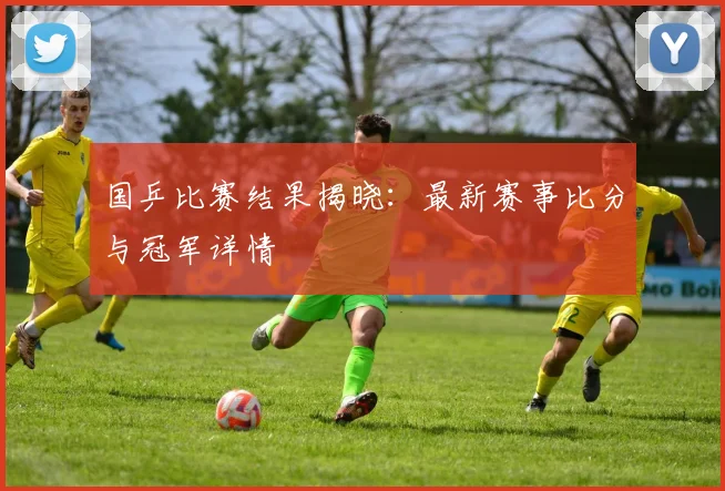 国乒比赛结果揭晓：最新赛事比分与冠军详情