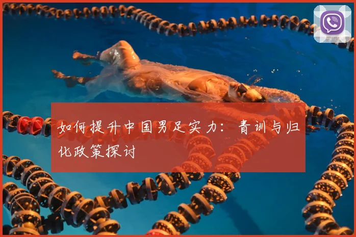 如何提升中国男足实力：青训与归化政策探讨