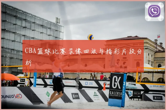 CBA篮球比赛录像回放与精彩片段分析