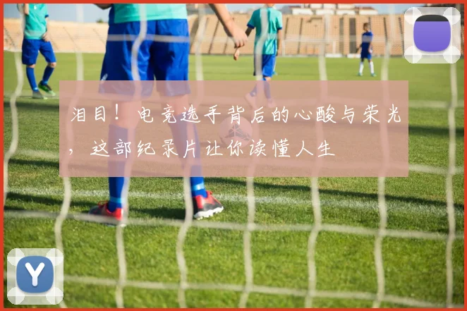 泪目！电竞选手背后的心酸与荣光，这部纪录片让你读懂人生