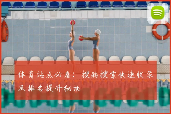 体育站点必看：搜狗搜索快速收录及排名提升秘诀