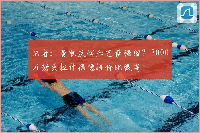 记者：曼联反悔和巴萨强留？3000万镑卖拉什福德性价比很高
