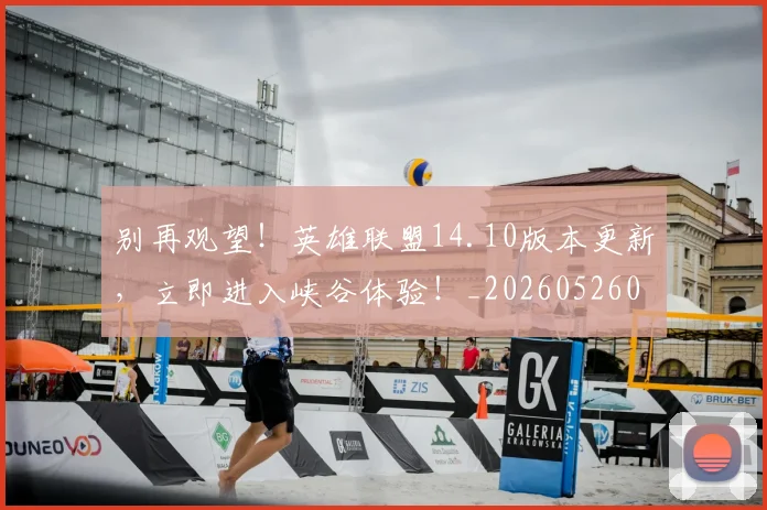 别再观望！英雄联盟14.10版本更新，立即进入峡谷体验！_20260526073217