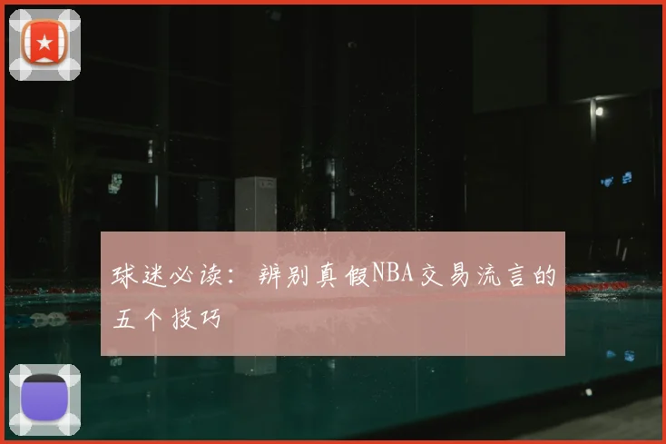 球迷必读：辨别真假NBA交易流言的五个技巧