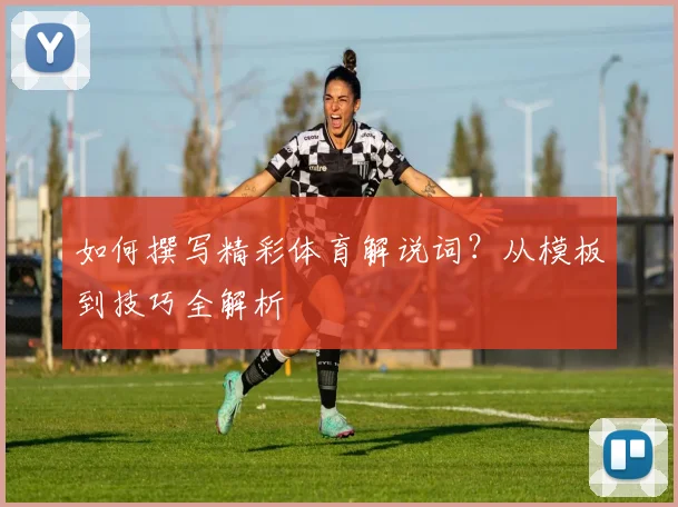 如何撰写精彩体育解说词?从模板到技巧全解析