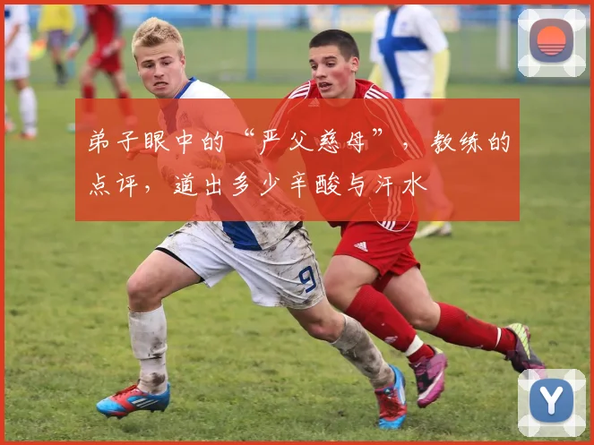弟子眼中的“严父慈母”，教练的点评，道出多少辛酸与汗水