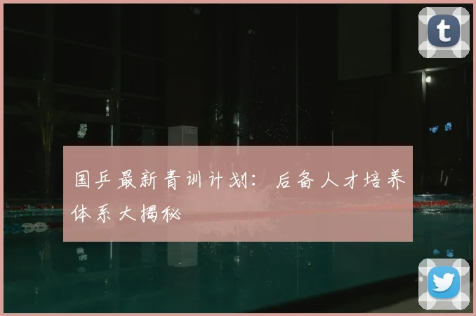 国乒最新青训计划：后备人才培养体系大揭秘