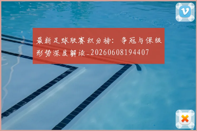 最新足球联赛积分榜:争冠与保级形势深度解读_20260608194407