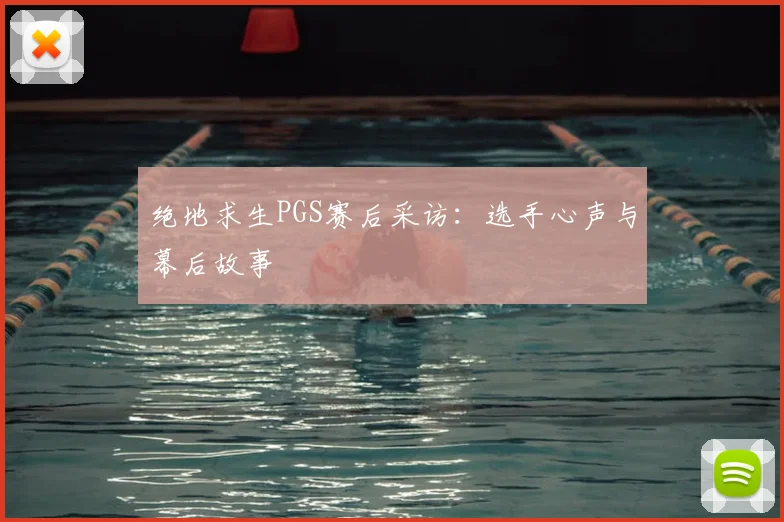 绝地求生PGS赛后采访：选手心声与幕后故事