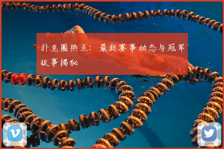 扑克圈热点：最新赛事动态与冠军故事揭秘