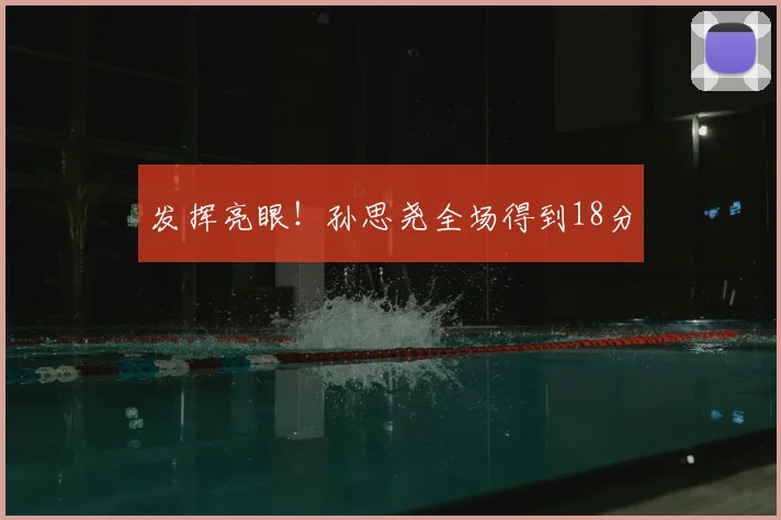 发挥亮眼!孙思尧全场得到18分