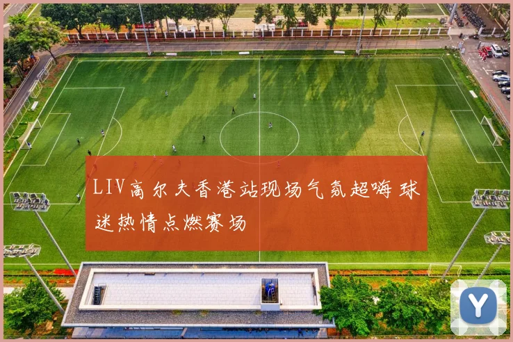 LIV高尔夫香港站现场气氛超嗨 球迷热情点燃赛场