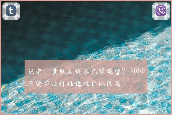 记者:曼联反悔和巴萨强留?3000万镑卖拉什福德性价比很高
