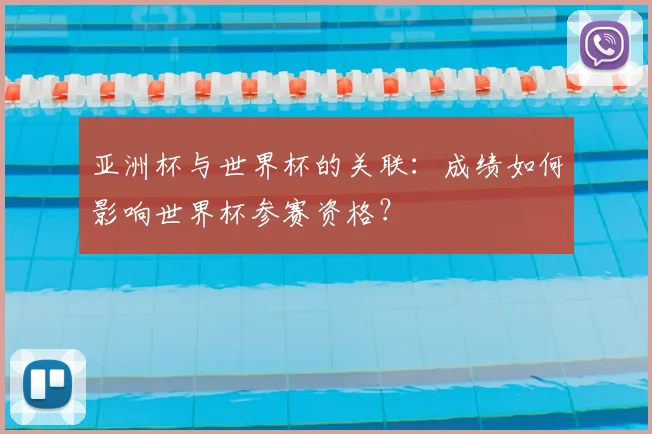 亚洲杯与世界杯的关联：成绩如何影响世界杯参赛资格？
